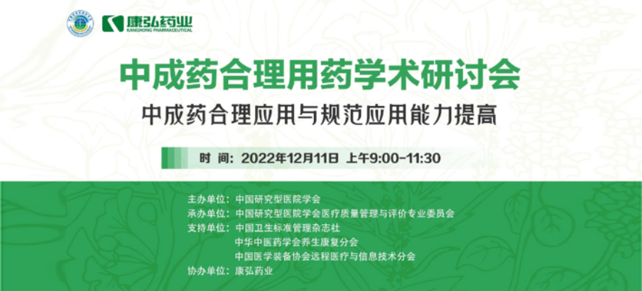 2022年12月11日，康弘药业携手中国研究型医院学会组织开展的“中成药合理用药”学术研讨会线上直播，围绕“中成药合理应用与规范应用能力提高”方向，开展在新医改背景下对综合医院中成药精益管理政策解读及探索从临床、药学角度看中成药合理应用的研讨。