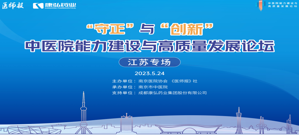 2023年5月24日，由《医师报》社、南京医院协会联合主办，南京市中医院承办，康弘药业支持的“守正”与“创新”中医院能力建设与高质量发展论坛——江苏专场在南京圆满闭幕。